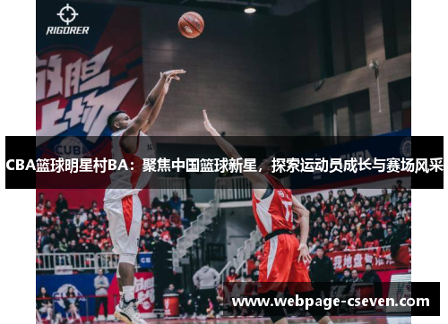 CBA篮球明星村BA：聚焦中国篮球新星，探索运动员成长与赛场风采